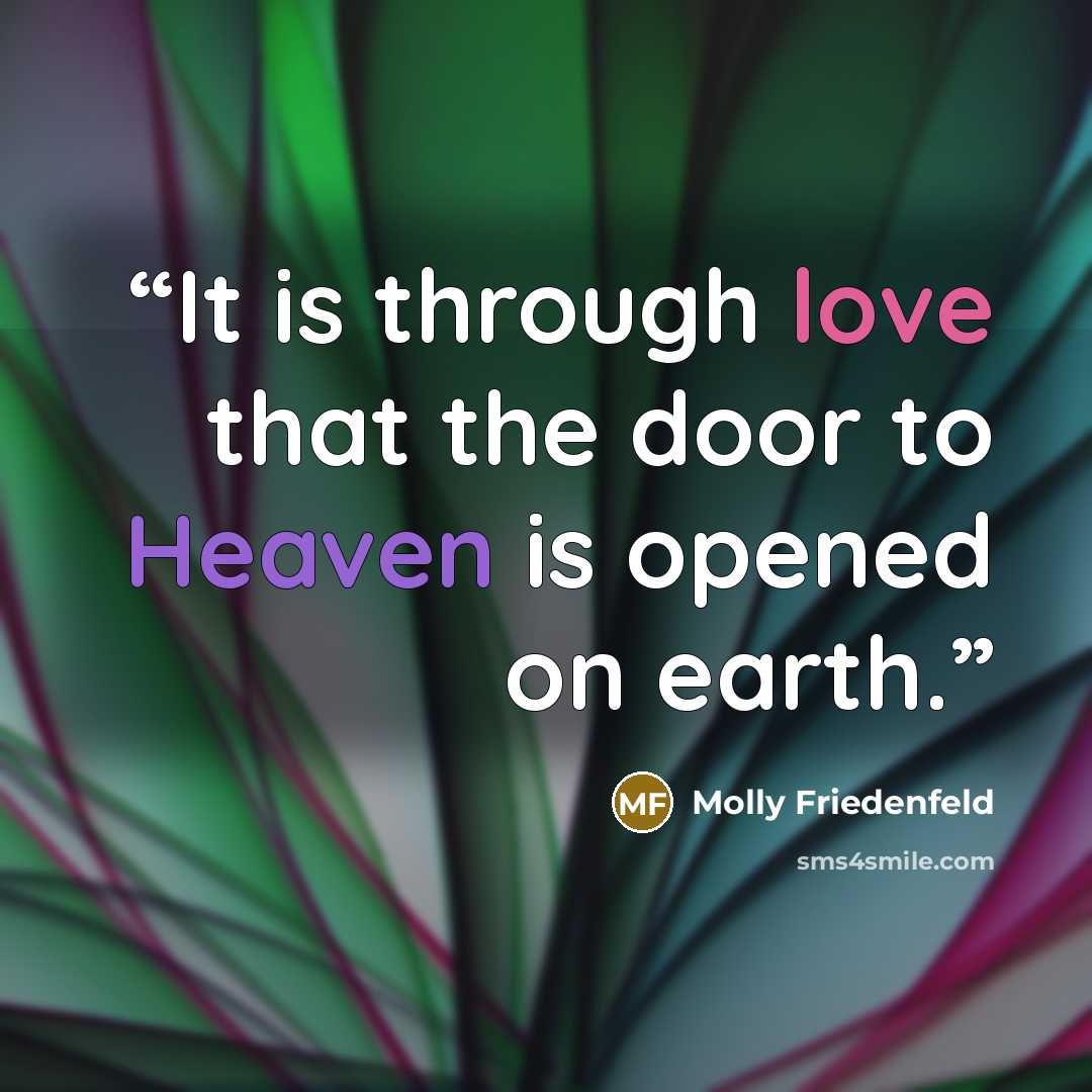 “It is through love that the door to Heaven is opened on earth.” quote by Molly Friedenfeld
