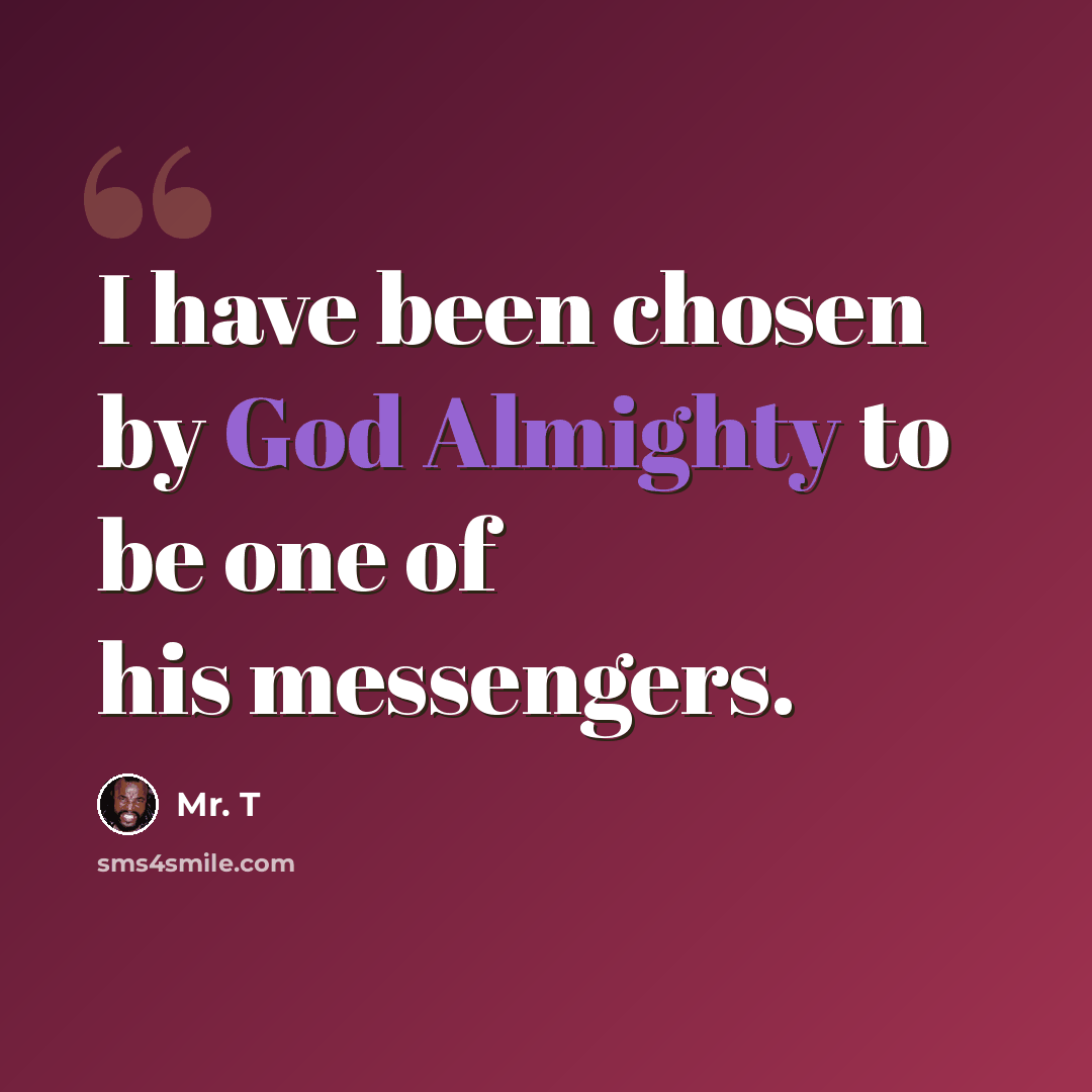 “I have been chosen by God Almighty to be one of his messengers.” quote by Mr. T