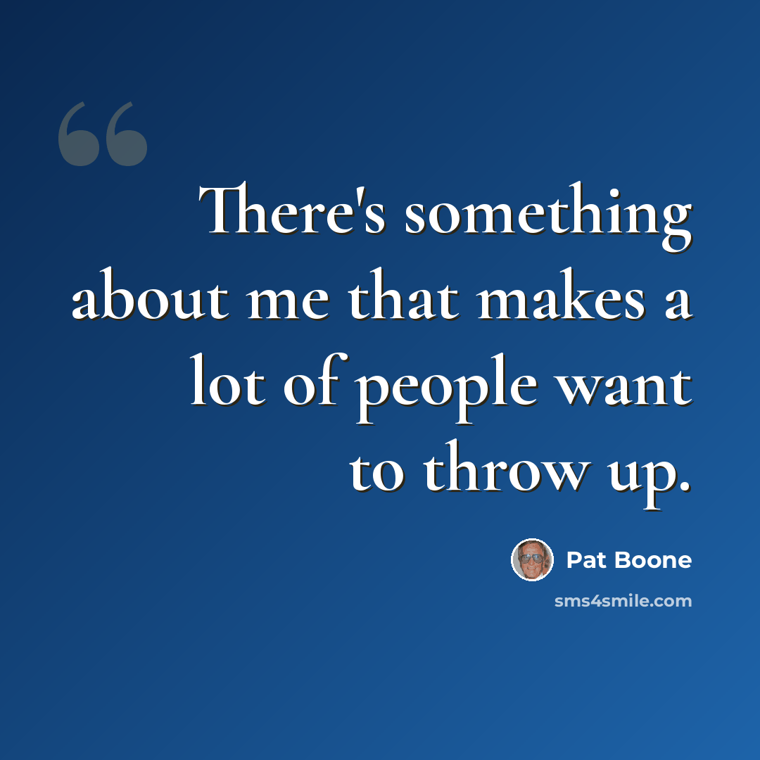 “There's something about me that makes a lot of people want to throw up.” quote by Pat Boone