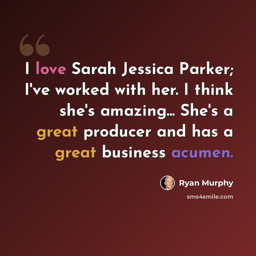 “I love Sarah Jessica Parker; I've worked with her. I think she's amazing... She's a great producer and has a great business acumen.” quote by Ryan Murphy