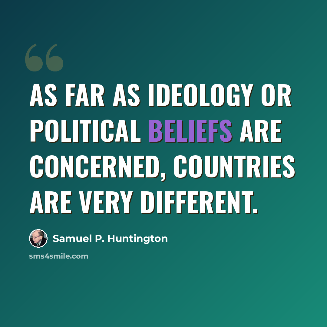“As far as ideology or political beliefs are concerned, countries are very different.” quote by Samuel P. Huntington