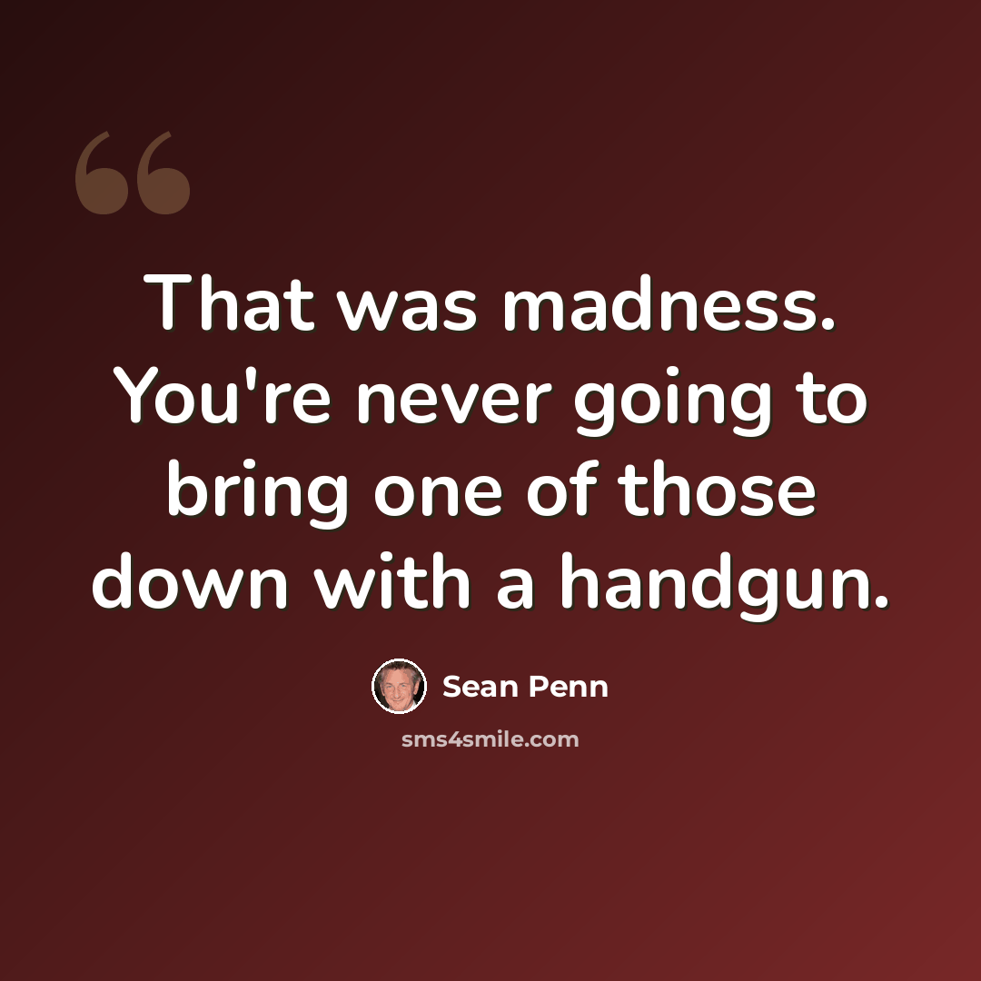 “That was madness. You're never going to bring one of those down with a handgun.” quote by Sean Penn