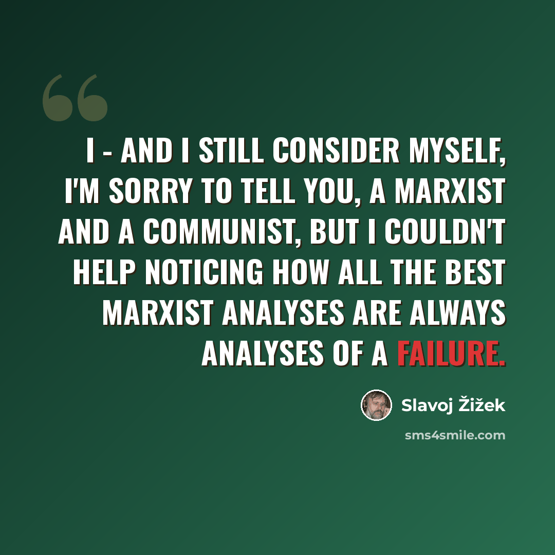 “I - and I still consider myself, I'm sorry to tell you, a Marxist and a Communist, but I couldn't help noticing how all the best Marxist analyses are always analyses of a failure.” quote by Slavoj Zizek