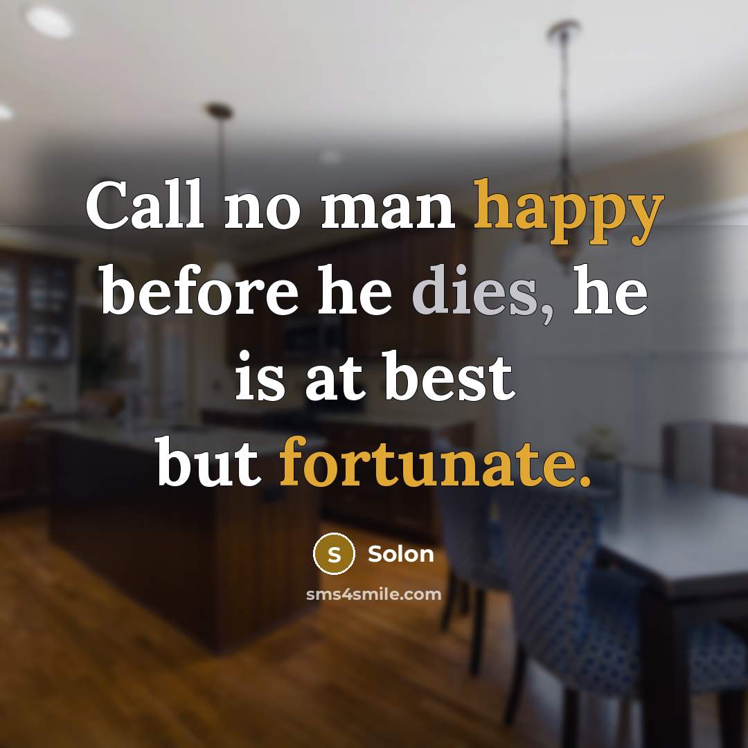 “Call no man happy before he dies, he is at best but fortunate.” quote by Solon
