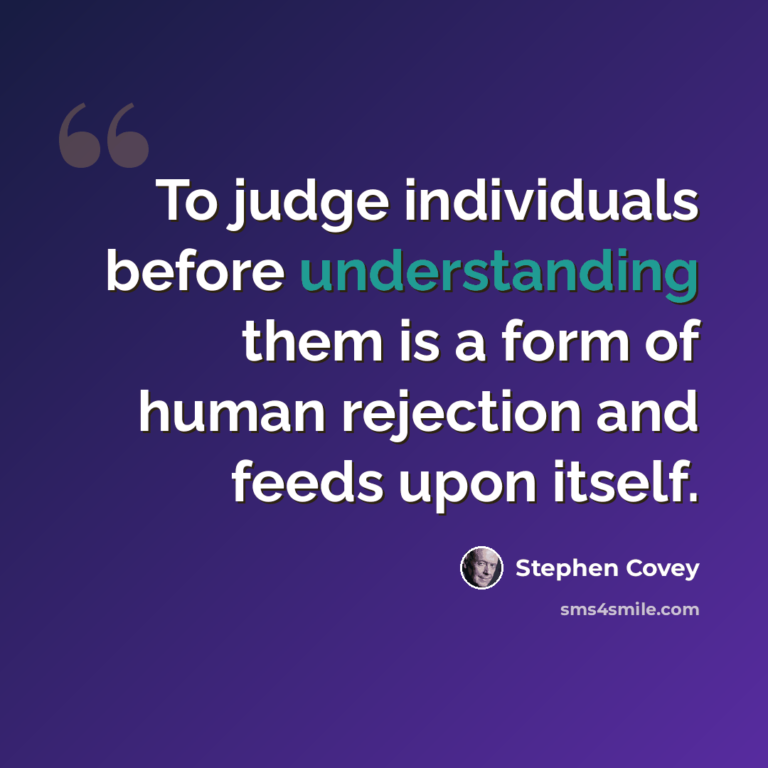 “To judge individuals before understanding them is a form of human rejection and feeds upon itself.” quote by Stephen Covey