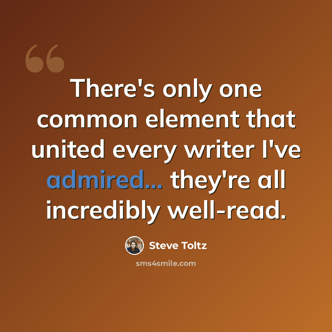 “There's only one common element that united every writer I've admired... they're all incredibly well-read.” quote by Steve Toltz