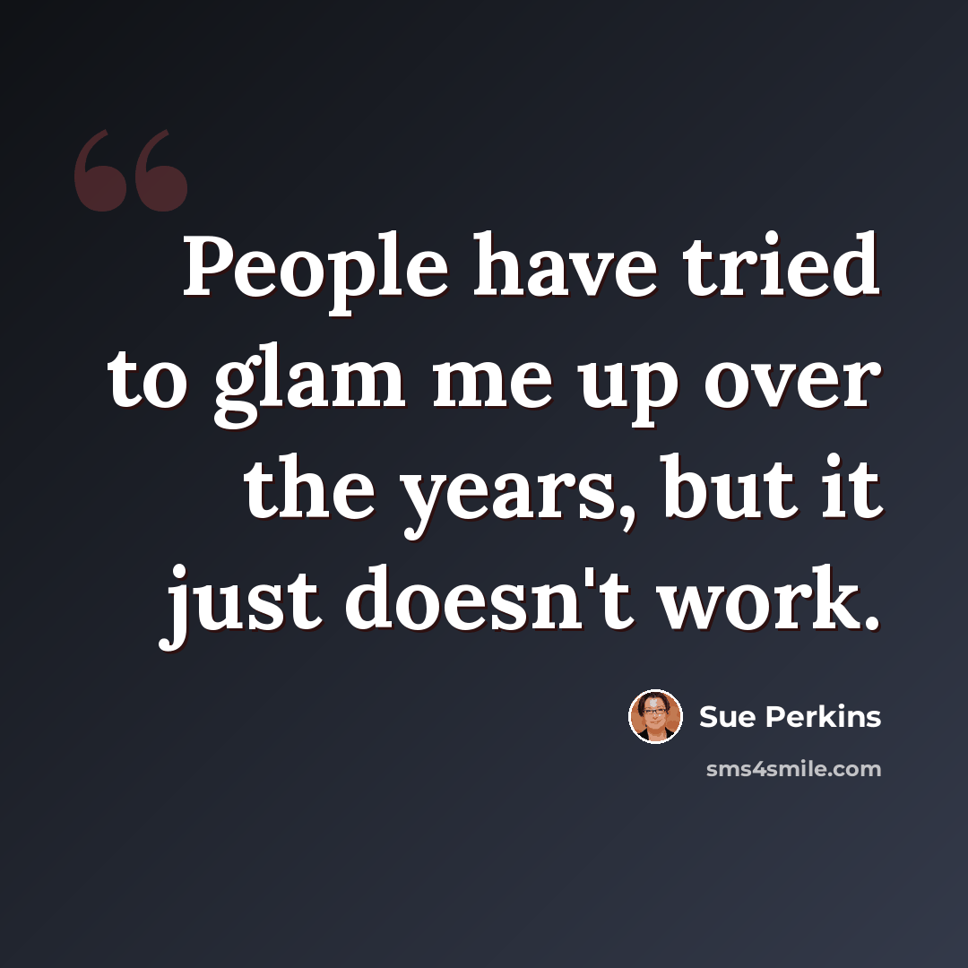 “People have tried to glam me up over the years, but it just doesn't work.” quote by Sue Perkins