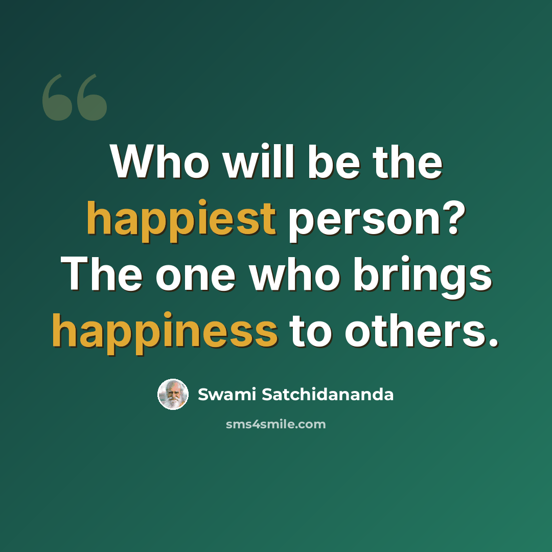 “Who will be the happiest person? The one who brings happiness to others.” quote by Swami Satchidananda