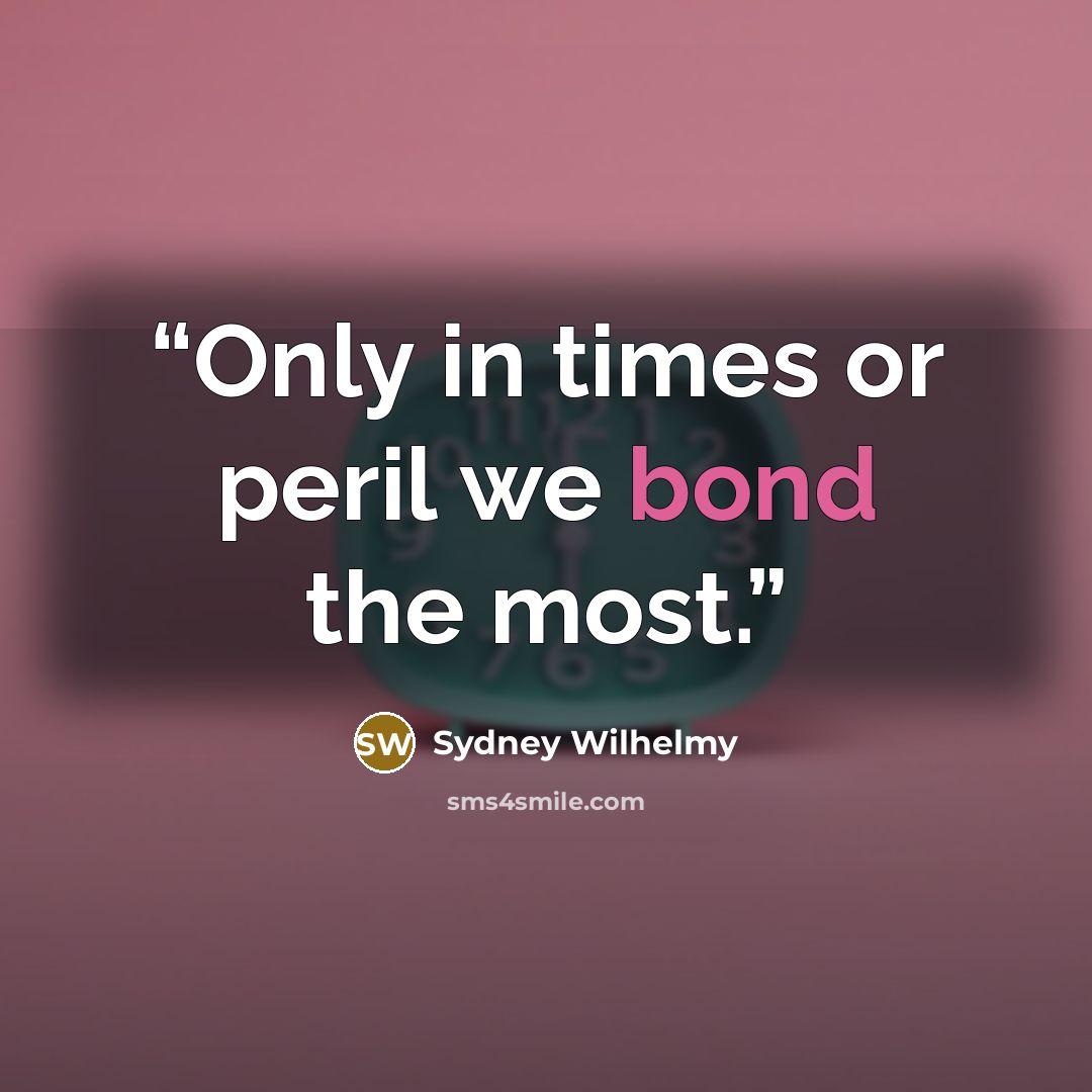 “Only in times or peril we bond the most.” quote by Sydney Wilhelmy