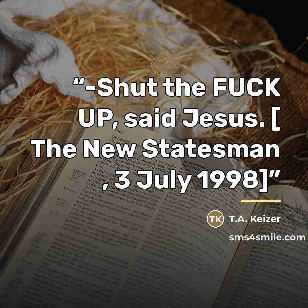 “-Shut the FUCK UP, said Jesus. [ The New Statesman , 3 July 1998]” quote by T.A. Keizer