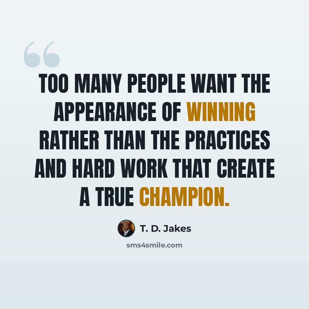 “Too many people want the appearance of winning rather than the practices and hard work that create a true champion.” quote by T. D. Jakes