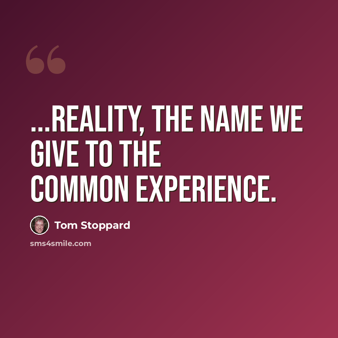 “...reality, the name we give to the common experience.” quote by Tom Stoppard