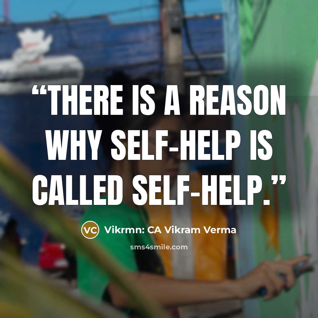 “There is a reason why self-help is called self-help.” quote by Vikrmn: CA Vikram Verma
