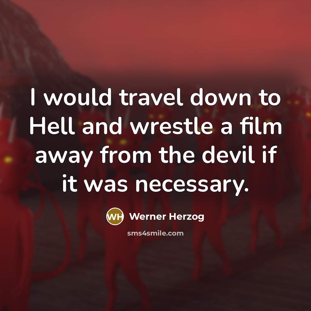 “I would travel down to Hell and wrestle a film away from the devil if it was necessary.” quote by Werner Herzog