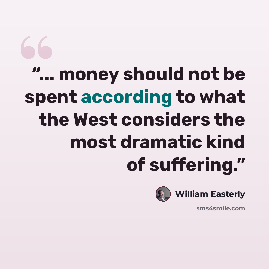 “... money should not be spent according to what the West considers the most dramatic kind of suffering.” quote by William Easterly