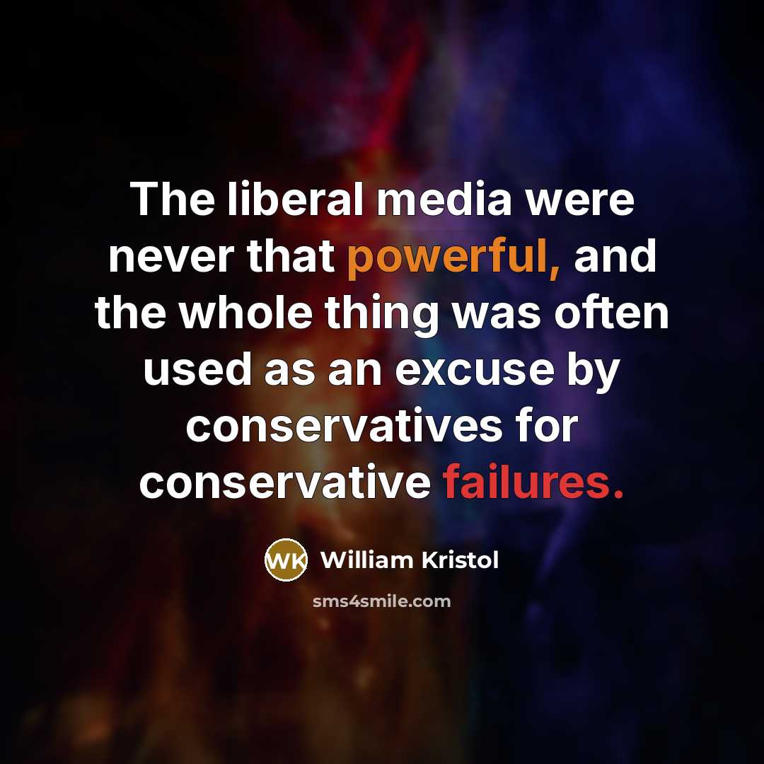 “The liberal media were never that powerful, and the whole thing was often used as an excuse by conservatives for conservative failures.” quote by William Kristol