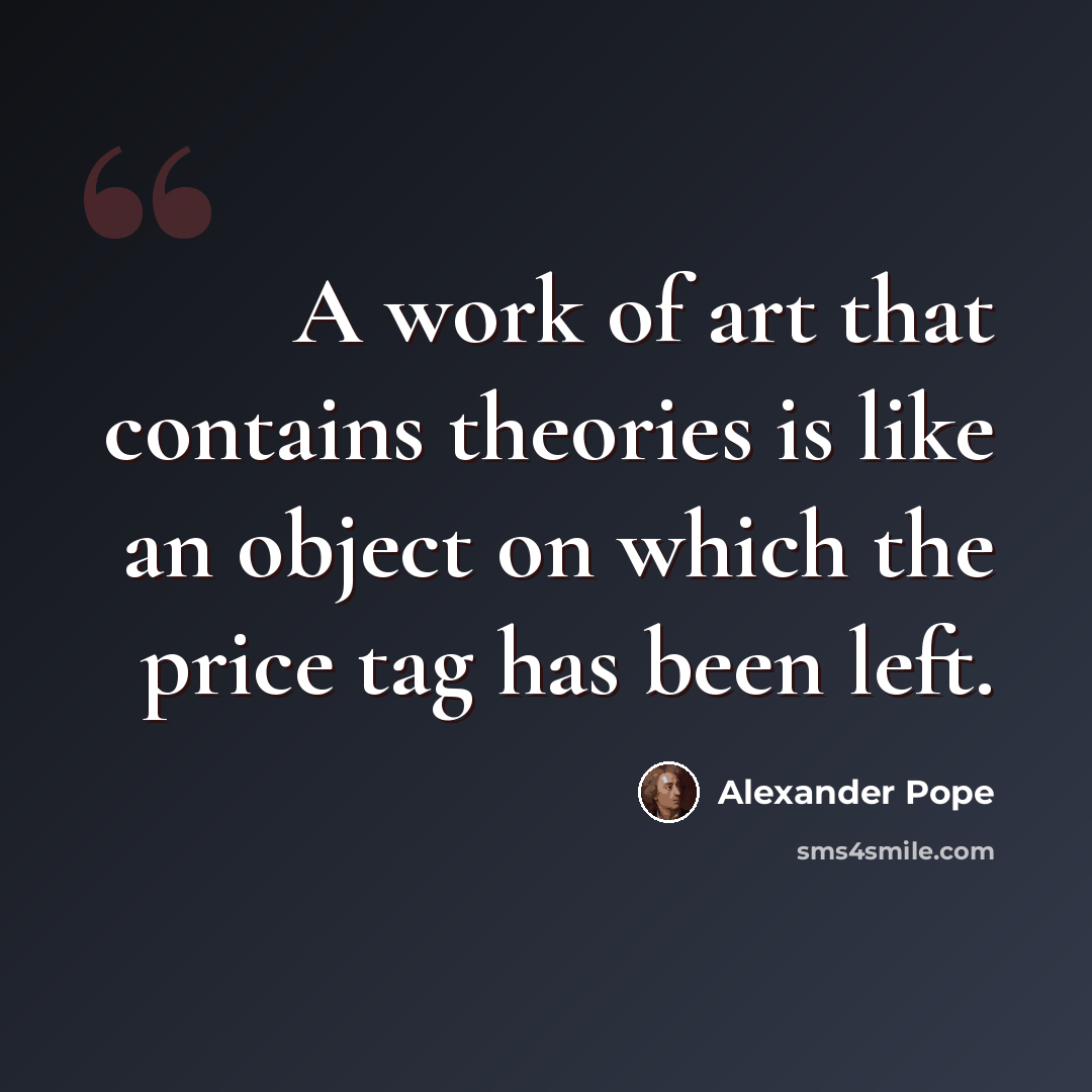 “A work of art that contains theories is like an object on which the price tag has been left.” quote by Alexander Pope