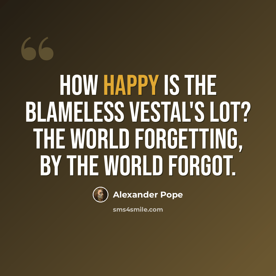 “How happy is the blameless vestal's lot? The world forgetting, by the world forgot.” quote by Alexander Pope
