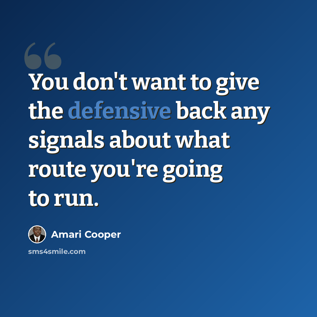 “You don't want to give the defensive back any signals about what route you're going to run.” quote by Amari Cooper