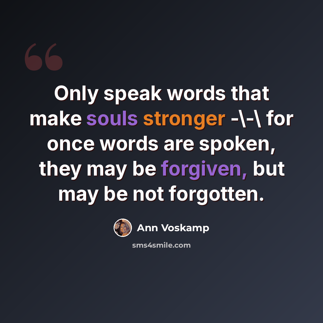 “Only speak words that make souls stronger -\-\ for once words are spoken, they may be forgiven, but may be not forgotten.” quote by Ann Voskamp
