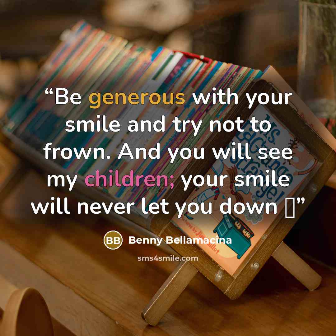 “Be generous with your smile and try not to frown. And you will see my children; your smile will never let you down ☺” quote by Benny Bellamacina