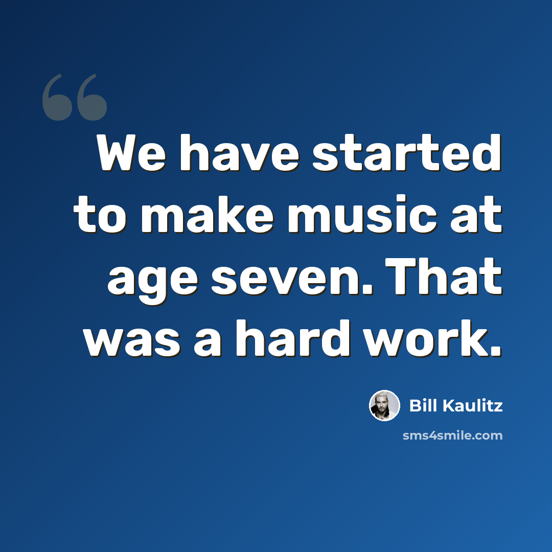 “We have started to make music at age seven. That was a hard work.” quote by Bill Kaulitz