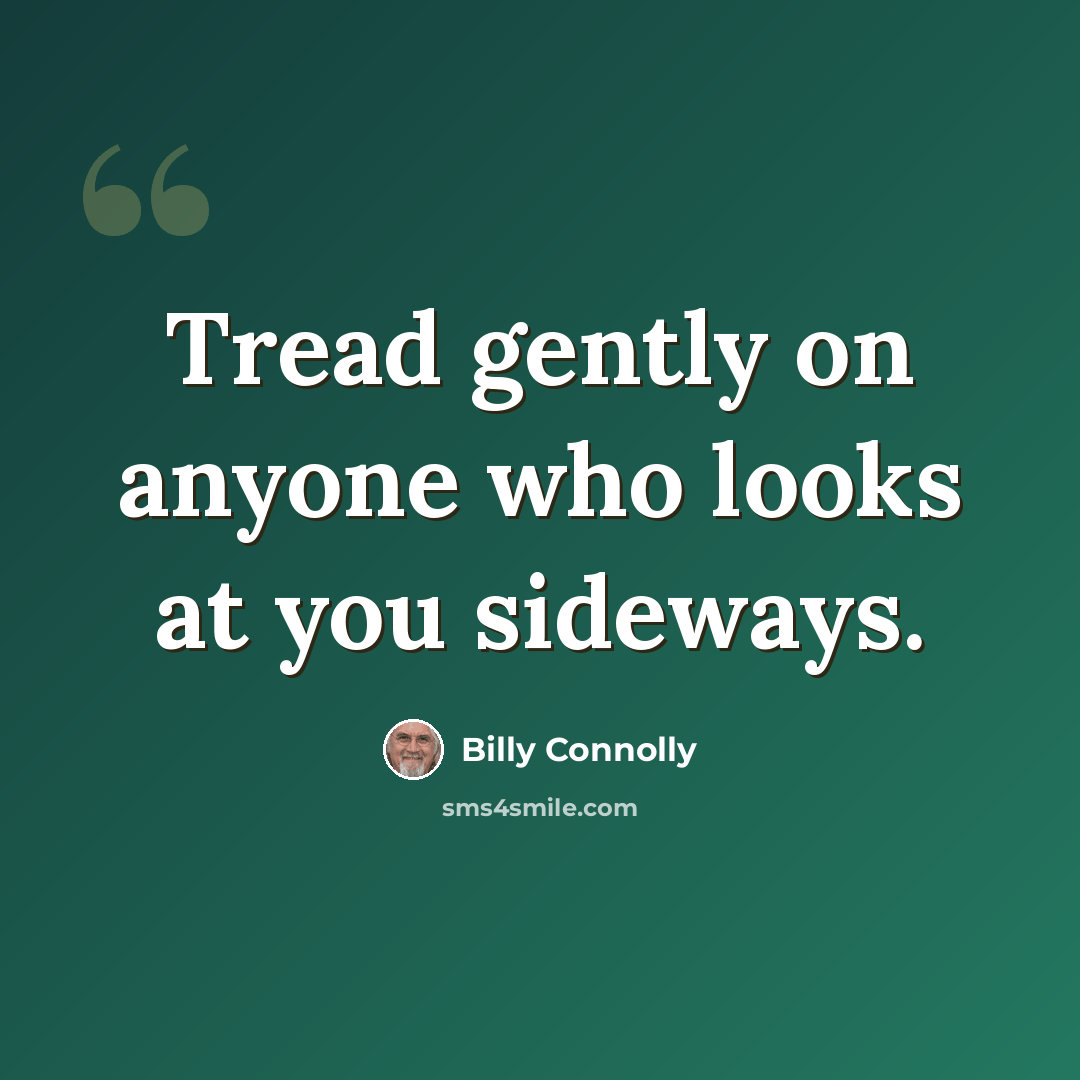 “Tread gently on anyone who looks at you sideways.” quote by Billy Connolly