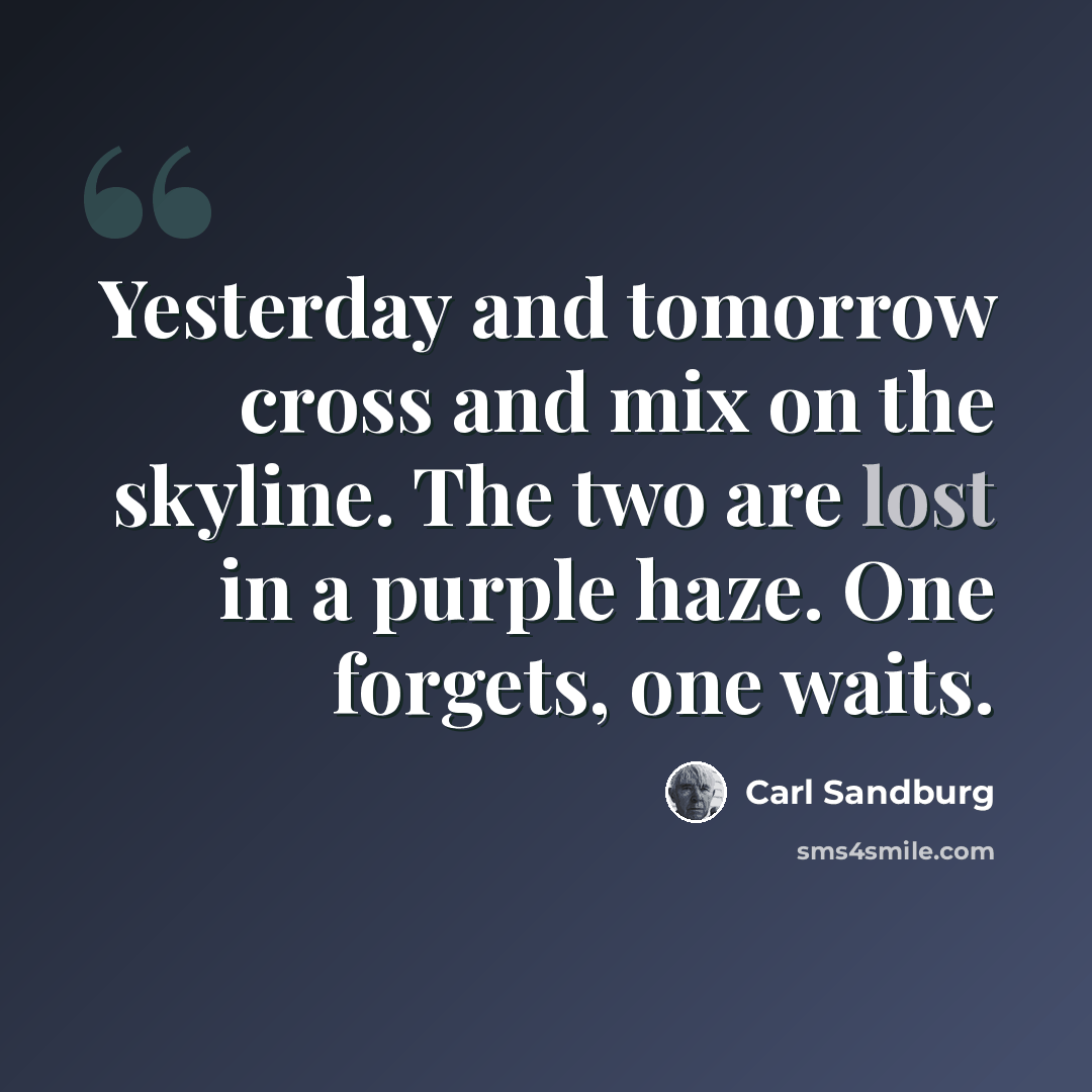 “Yesterday and tomorrow cross and mix on the skyline. The two are lost in a purple haze. One forgets, one waits.” quote by Carl Sandburg