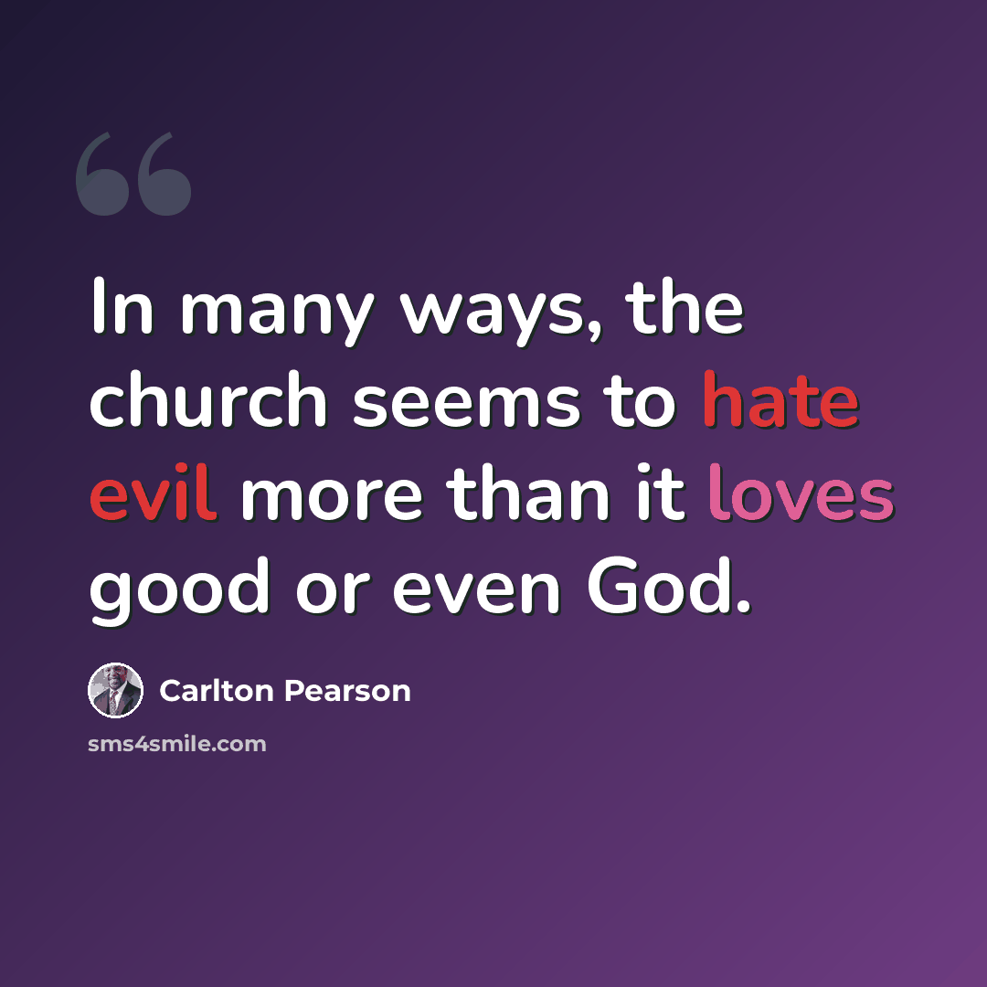 “In many ways, the church seems to hate evil more than it loves good or even God.” quote by Carlton Pearson