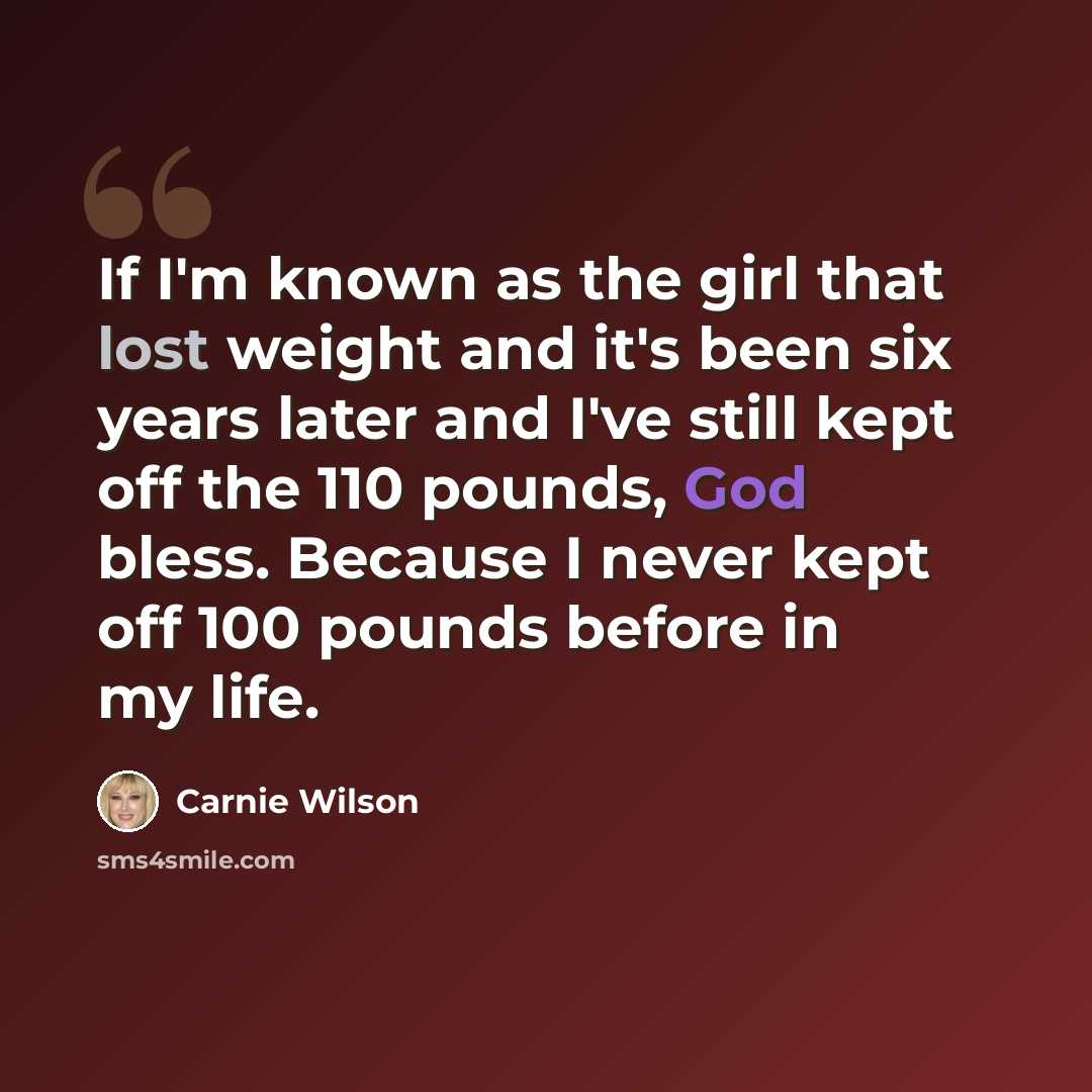 “If I'm known as the girl that lost weight and it's been six years later and I've still kept off the 110 pounds, God bless. Because I never kept off 100 pounds before in my life.” quote by Carnie Wilson