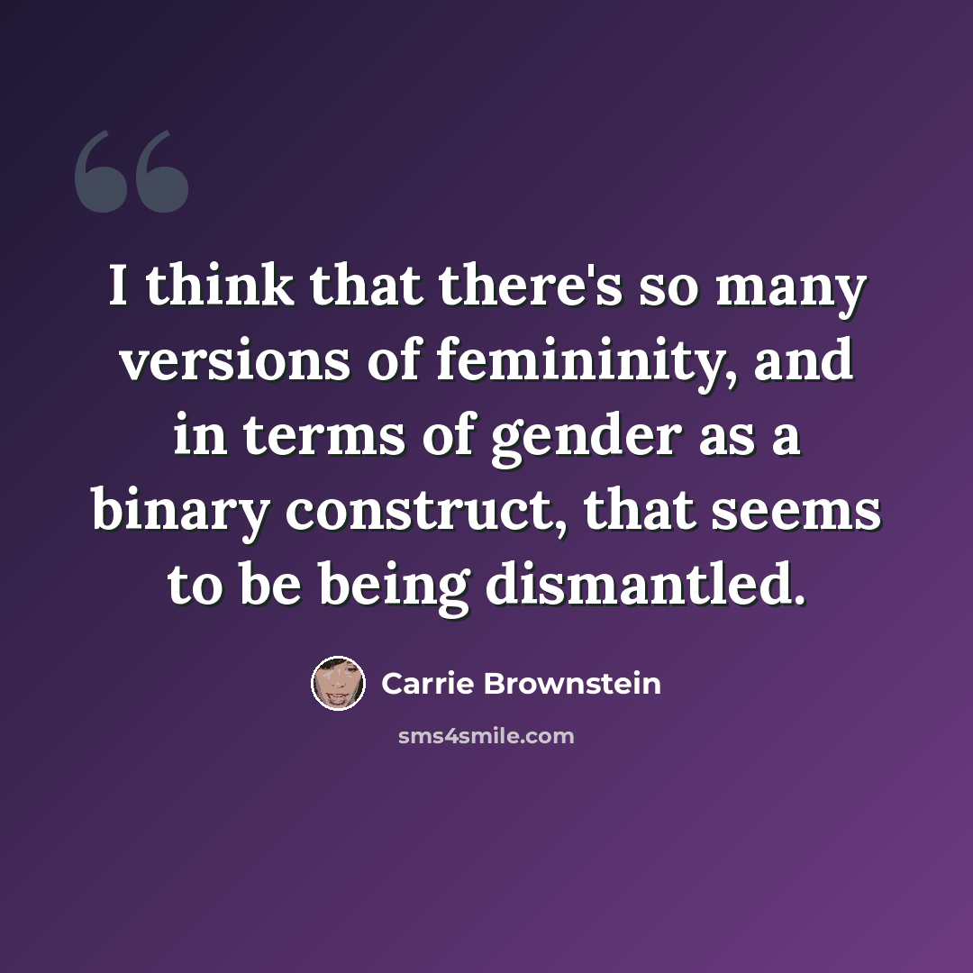 “I think that there's so many versions of femininity, and in terms of gender as a binary construct, that seems to be being dismantled.” quote by Carrie Brownstein