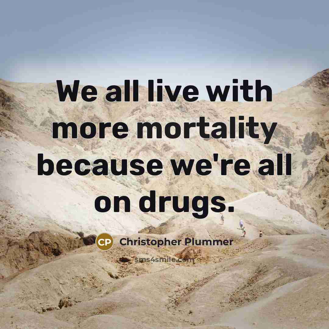 “We all live with more mortality because we're all on drugs.” quote by Christopher Plummer
