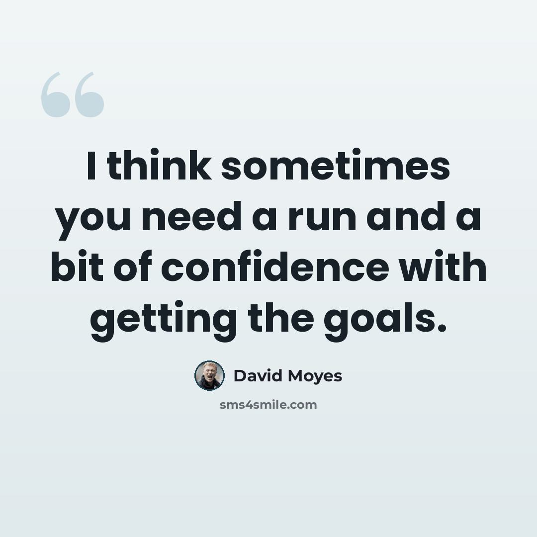 “I think sometimes you need a run and a bit of confidence with getting the goals.” quote by David Moyes