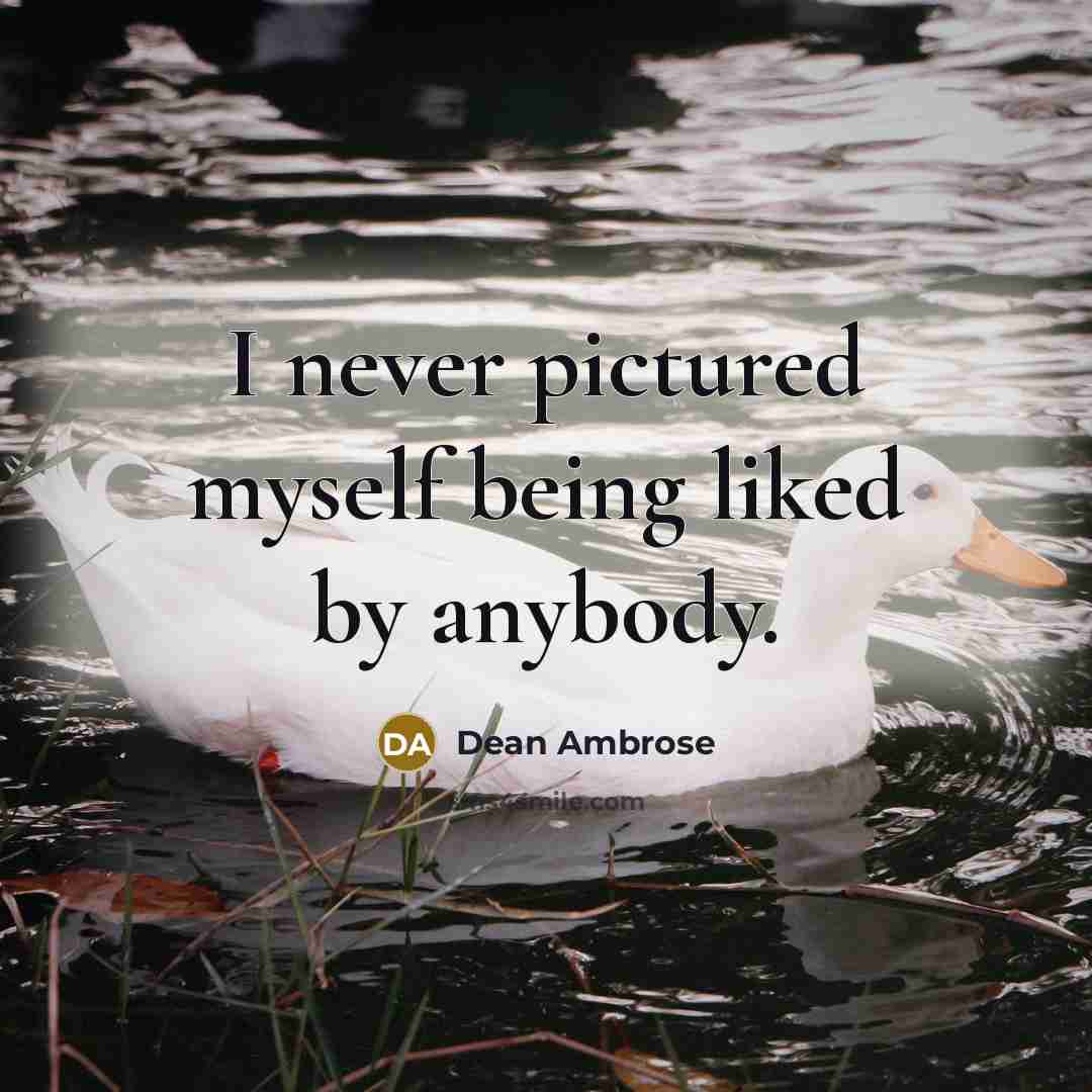 “I never pictured myself being liked by anybody.” quote by Dean Ambrose
