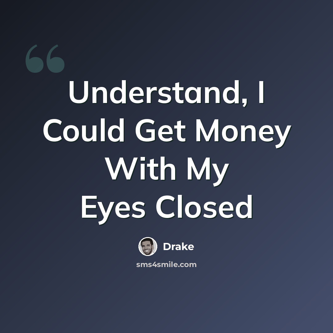 “Understand, I Could Get Money With My Eyes Closed” quote by Drake