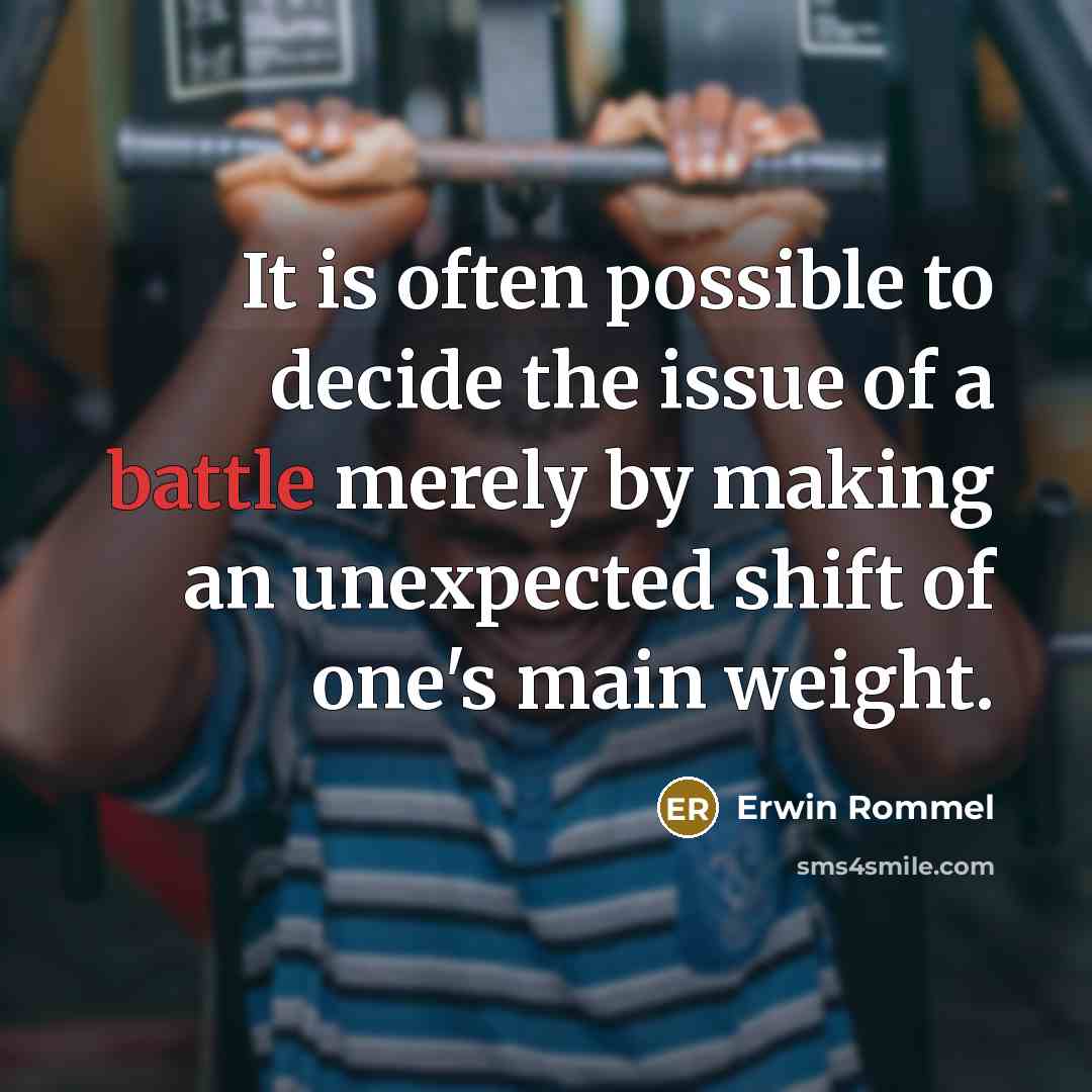 “It is often possible to decide the issue of a battle merely by making an unexpected shift of one's main weight.” quote by Erwin Rommel
