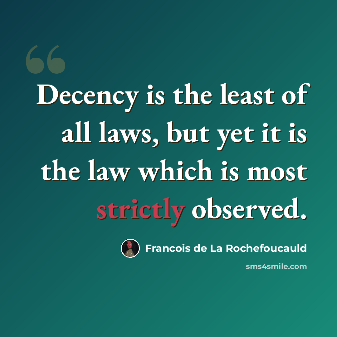 “Decency is the least of all laws, but yet it is the law which is most strictly observed.” quote by Francois de La Rochefoucauld