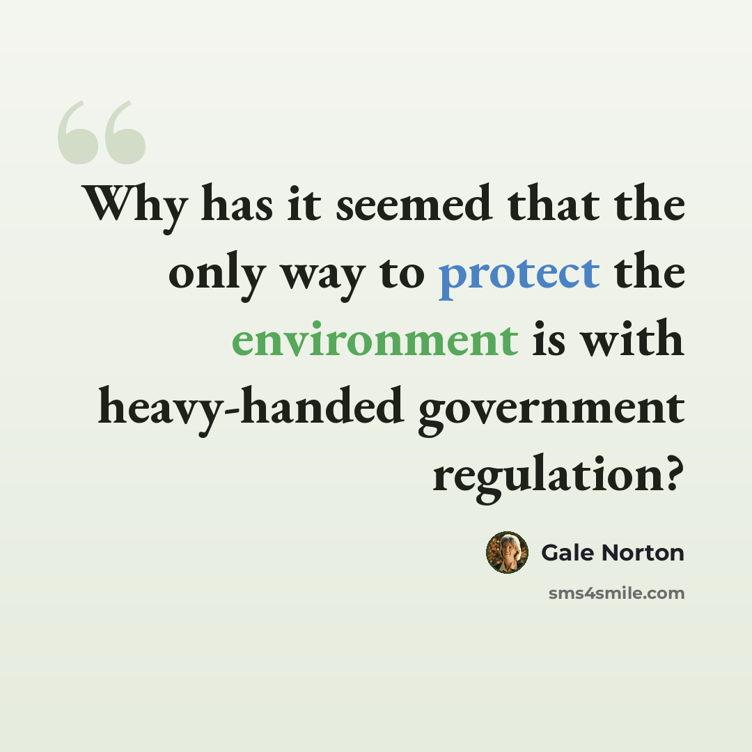 “Why has it seemed that the only way to protect the environment is with heavy-handed government regulation?” quote by Gale Norton
