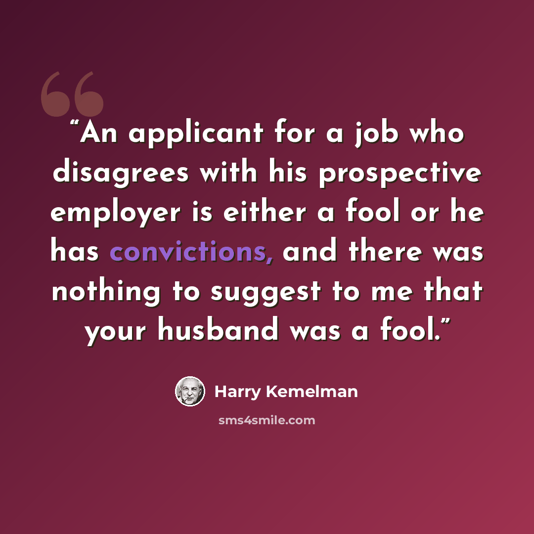 “An applicant for a job who disagrees with his prospective employer is either a fool or he has convictions, and there was nothing to suggest to me that your husband was a fool.” quote by Harry Kemelman