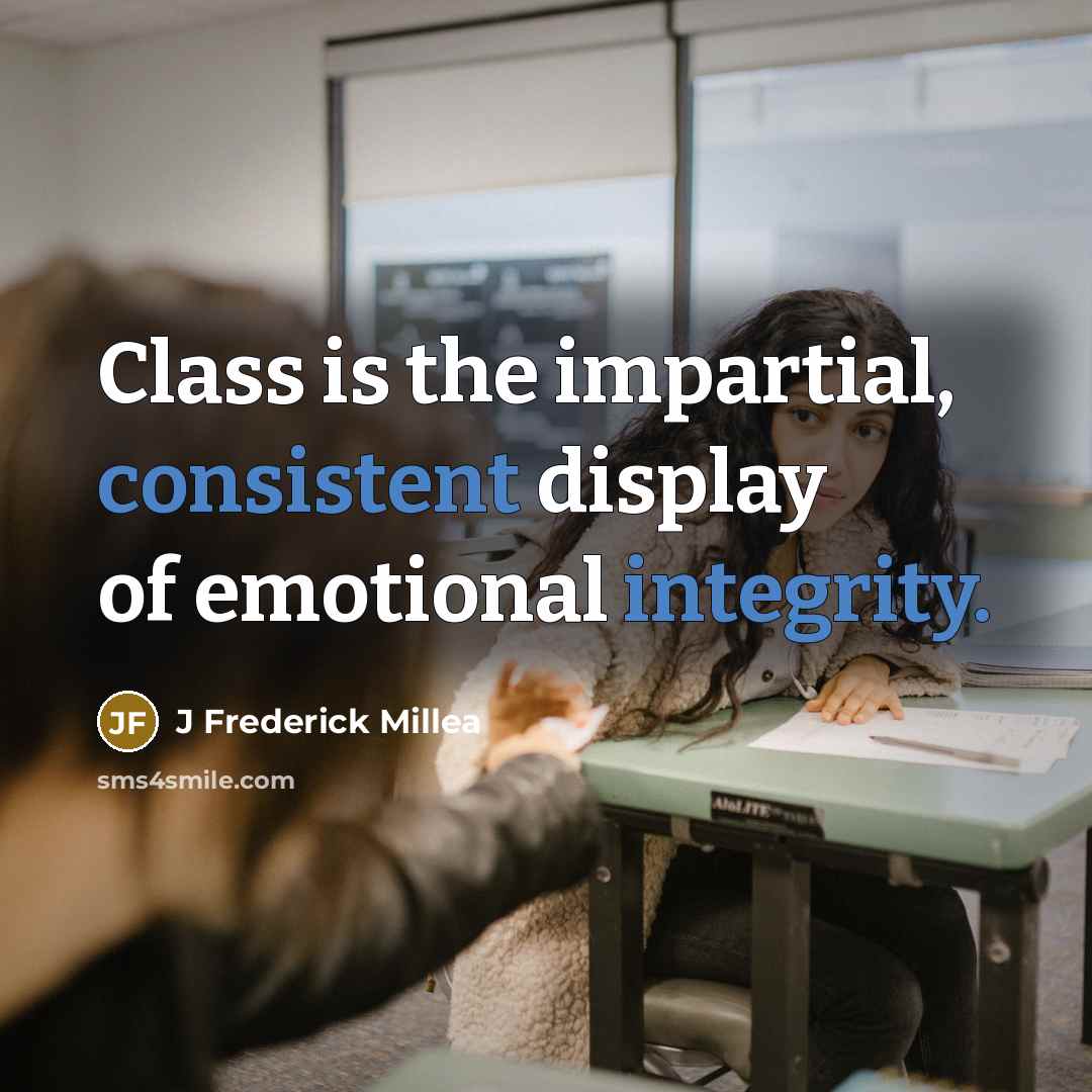 “Class is the impartial, consistent display of emotional integrity.” quote by J Frederick Millea