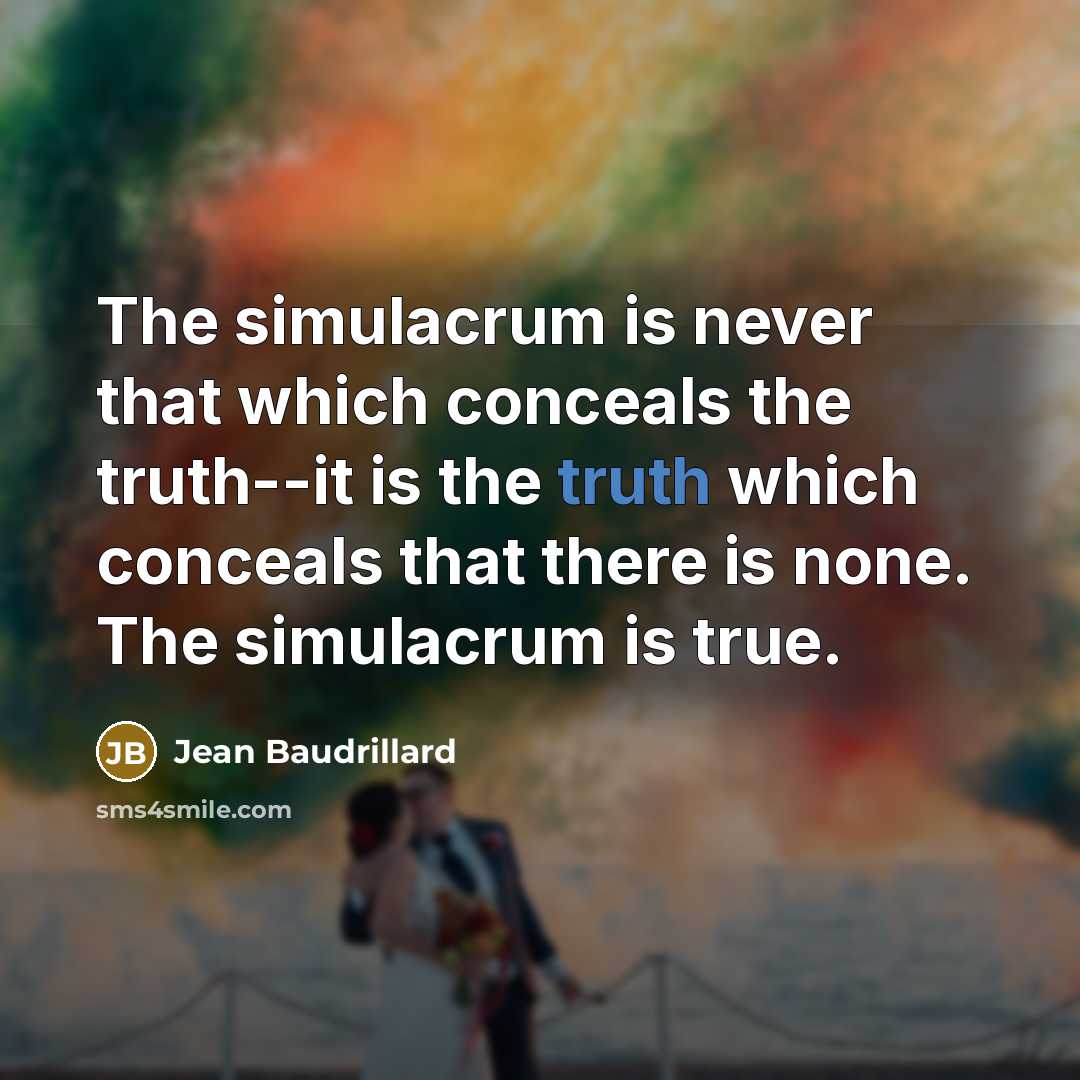 “The simulacrum is never that which conceals the truth--it is the truth which conceals that there is none. The simulacrum is true.” quote by Jean Baudrillard