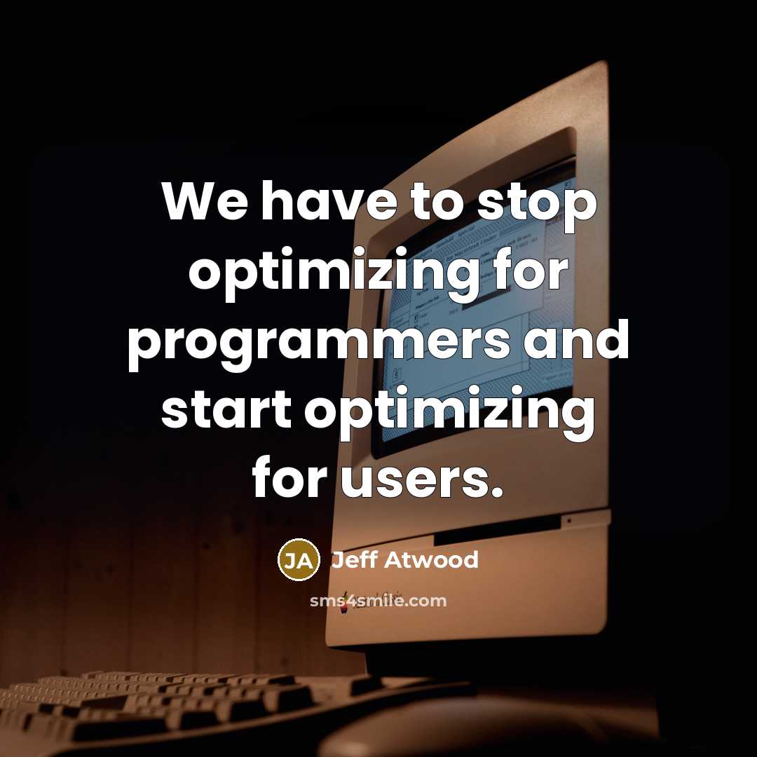 “We have to stop optimizing for programmers and start optimizing for users.” quote by Jeff Atwood