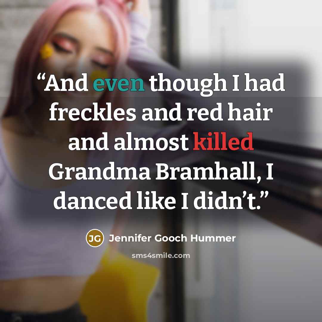 “And even though I had freckles and red hair and almost killed Grandma Bramhall, I danced like I didn’t.” quote by Jennifer Gooch Hummer