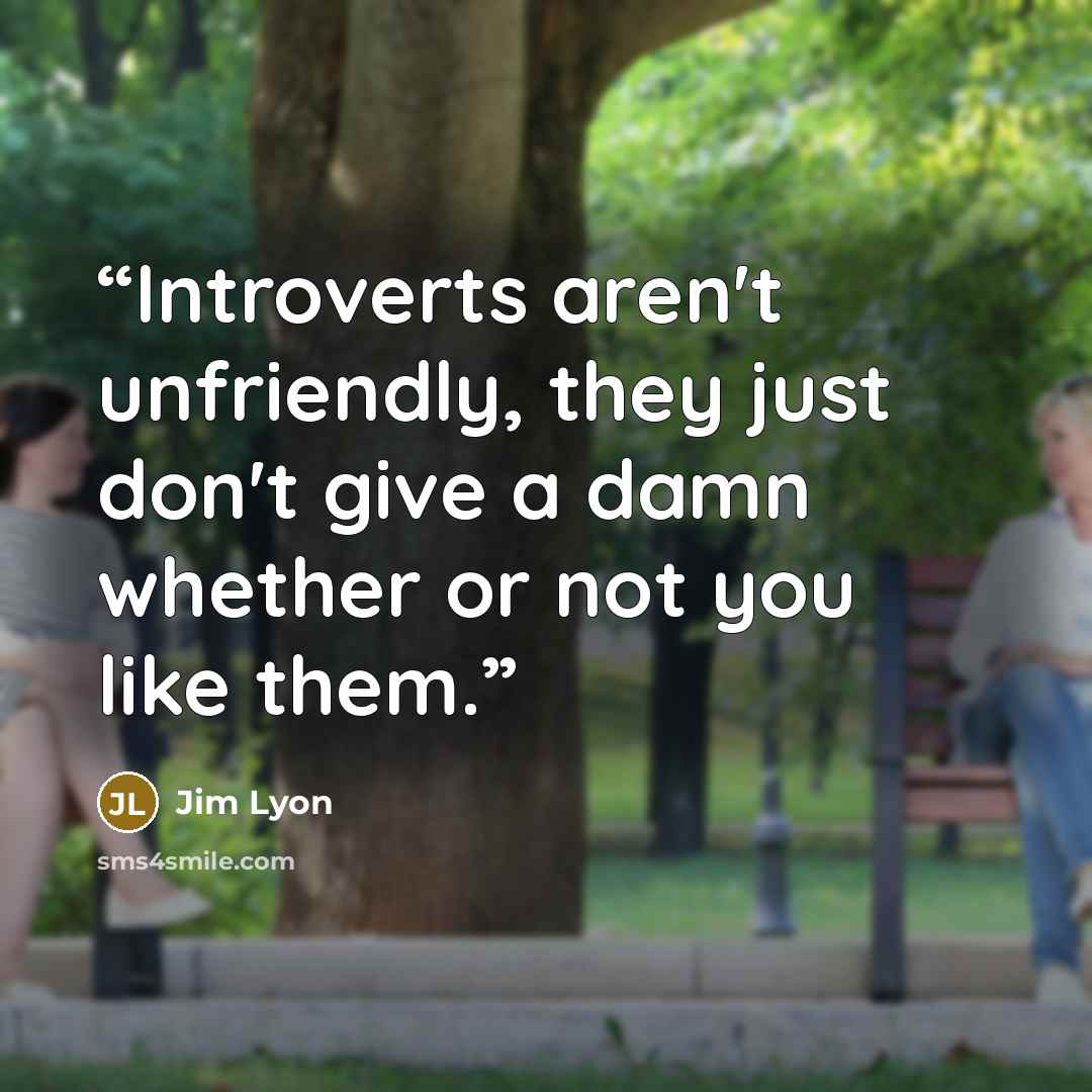“Introverts aren't unfriendly, they just don't give a damn whether or not you like them.” quote by Jim Lyon