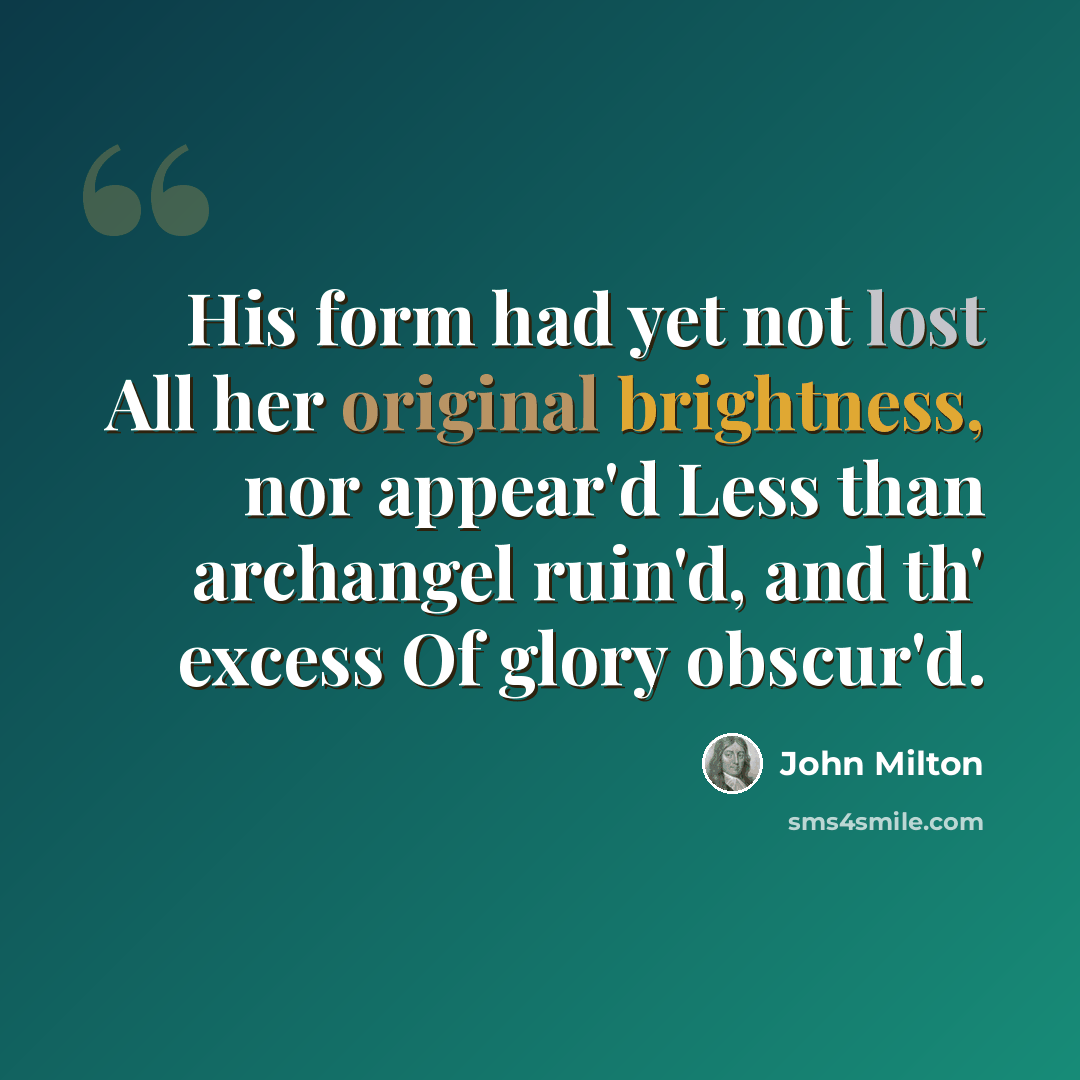 “His form had yet not lost All her original brightness, nor appear'd Less than archangel ruin'd, and th' excess Of glory obscur'd.” quote by John Milton