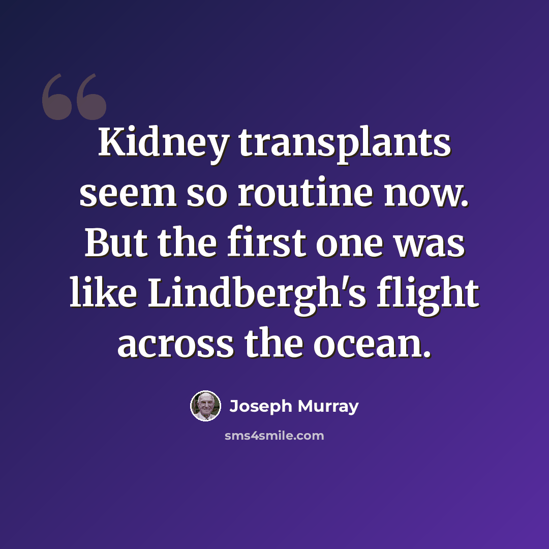 “Kidney transplants seem so routine now. But the first one was like Lindbergh's flight across the ocean.” quote by Joseph Murray