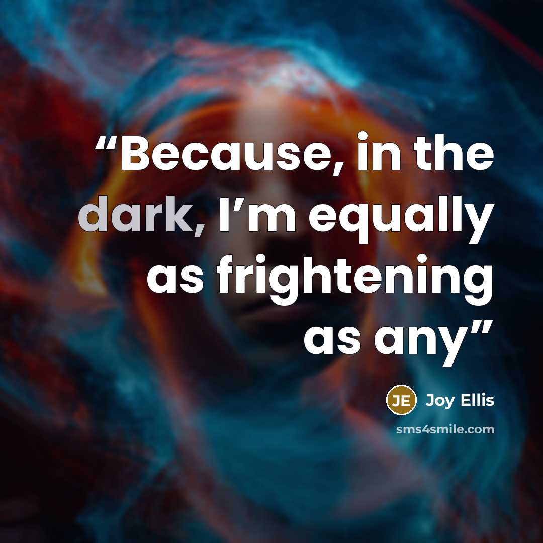 “Because, in the dark, I’m equally as frightening as any” quote by Joy Ellis