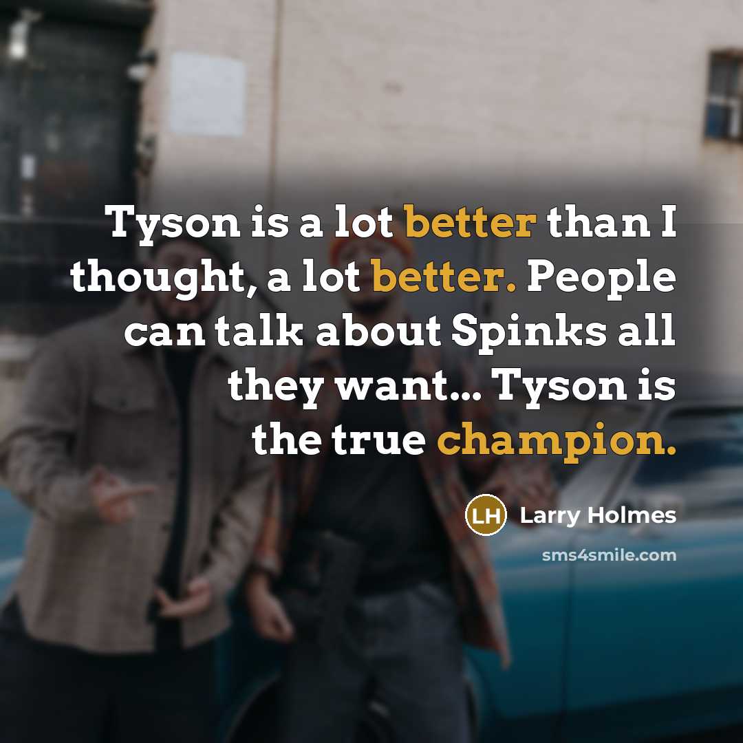 “Tyson is a lot better than I thought, a lot better. People can talk about Spinks all they want... Tyson is the true champion.” quote by Larry Holmes