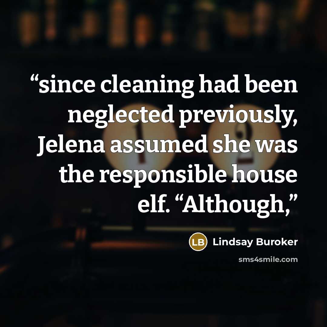 “since cleaning had been neglected previously, Jelena assumed she was the responsible house elf. “Although,” quote by Lindsay Buroker