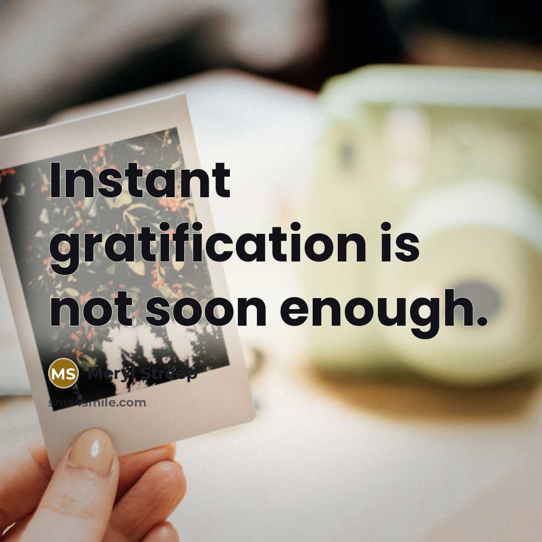 “Instant gratification is not soon enough.” quote by Meryl Streep